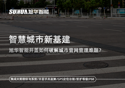智慧城市新基建：旭华智能井盖如何破解城市管网管理难题？